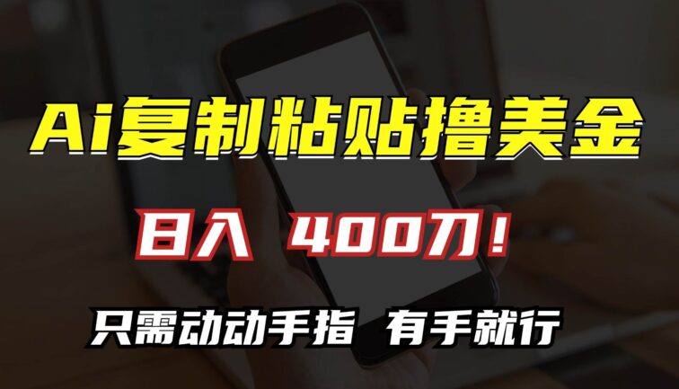 AI复制粘贴撸美金，日入400刀！只需动动手指，小白无脑操作