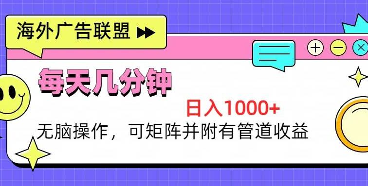海外广告联盟，每天几分钟日入1000+无脑操作，可矩阵并附有管道收益