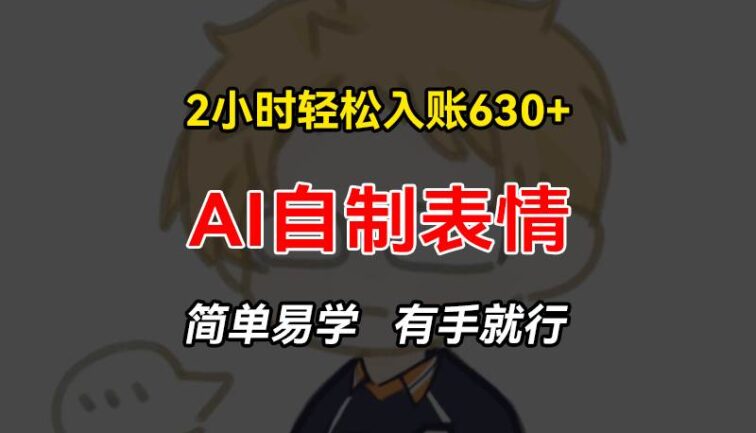 2小时轻松入账630+赚钱项目，手把手教你做AI自制表情，简单易学有手就行