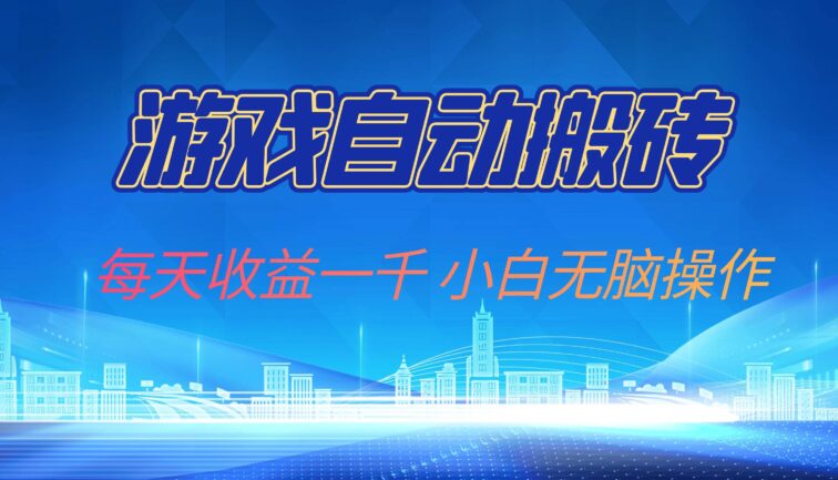 游戏自动搬砖副业项目，每天收益一千，小白无脑操作