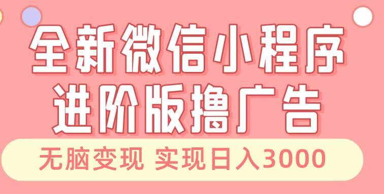 全新微信小程序进阶版撸广告 无脑变现睡后也有收入 日入3000＋