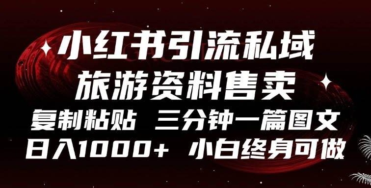 小红书引流私域旅游资料售卖，复制粘贴，三分钟一篇图文，日入1000+，…