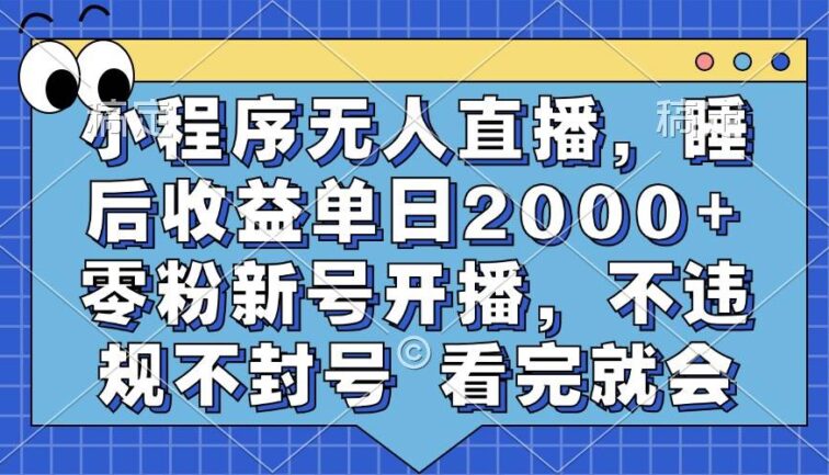 小程序无人直播，睡后收益单日2000+ 零粉新号开播，不违规不封号 看完就会