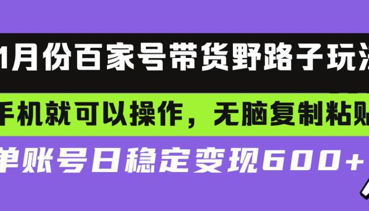 百家号带货野路子玩法 手机就可以操作，无脑复制粘贴 单账号日稳定变现…