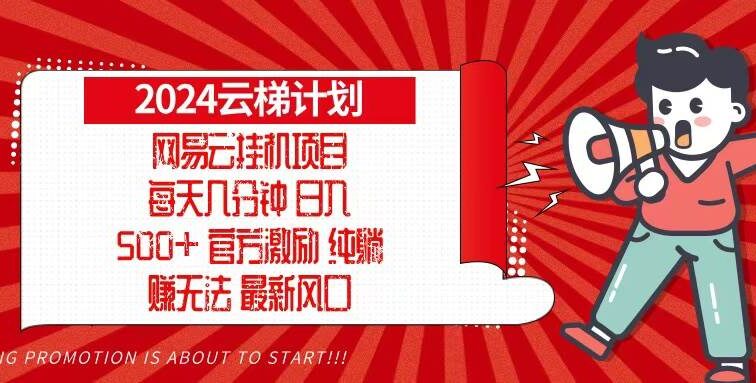2024网易云云梯计划，每天几分钟，纯躺赚玩法，月入1万+可矩阵，可批量