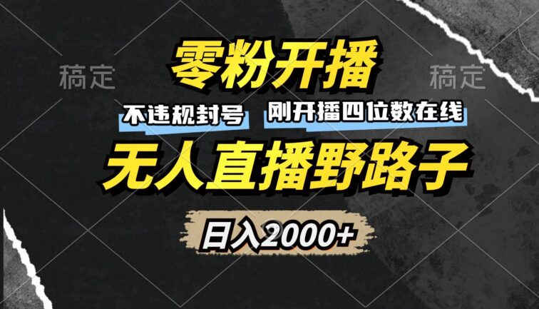 零粉开播，无人直播野路子，日入2000+，不违规封号，躺赚收益！