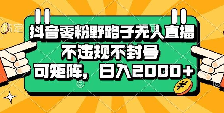 抖音零粉野路子无人直播，不违规不封号，可矩阵，日入2000+