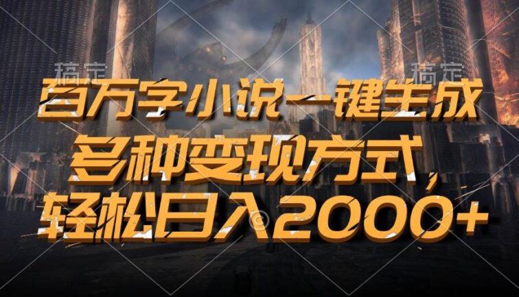百万字小说一键生成，多种变现方式，轻松日入2000+