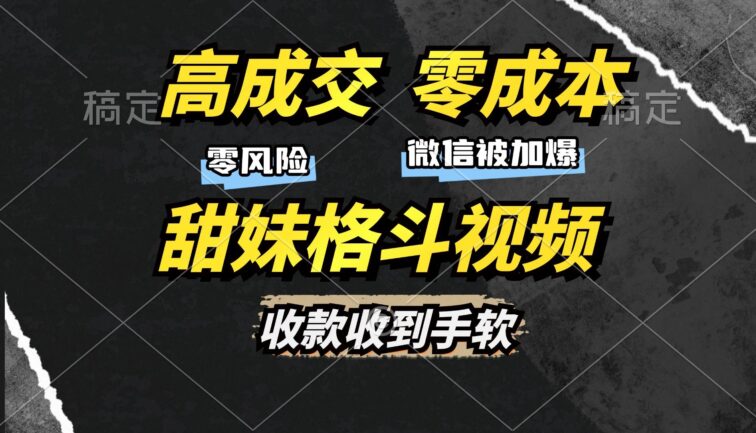 高成交零成本，售卖甜妹格斗视频，谁发谁火，加爆微信，收款收到手软