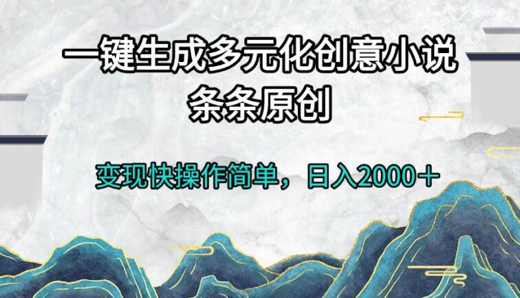 一键生成多元化创意小说条条原创变现快操作简单日入2000＋