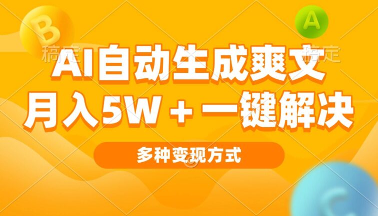 AI自动生成爽文 月入5w+一键解决 多种变现方式 看完就会
