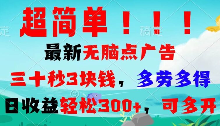 超简单最新无脑点广告项目，三十秒3块钱，多劳多得，日收益轻松300+，…