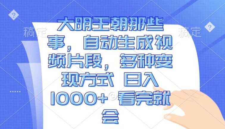大明王朝那些事，自动生成视频片段，多种变现方式 日入1000+ 看完就会
