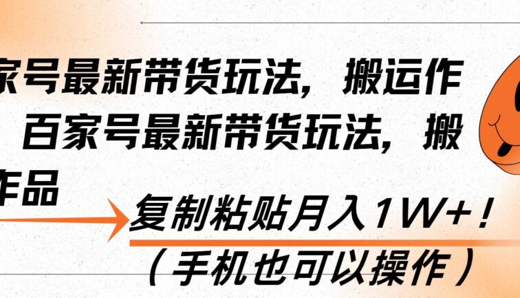 百家号最新带货玩法，搬运作品，复制粘贴月入1W+！（手机也可以操作）
