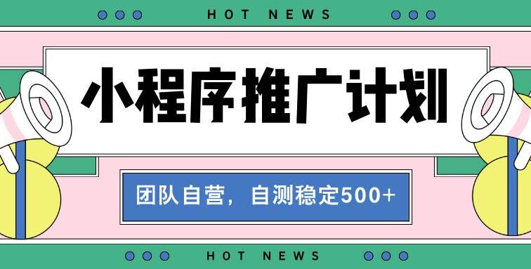【小程序推广计划】全自动裂变，自测收益稳定在500-2000+