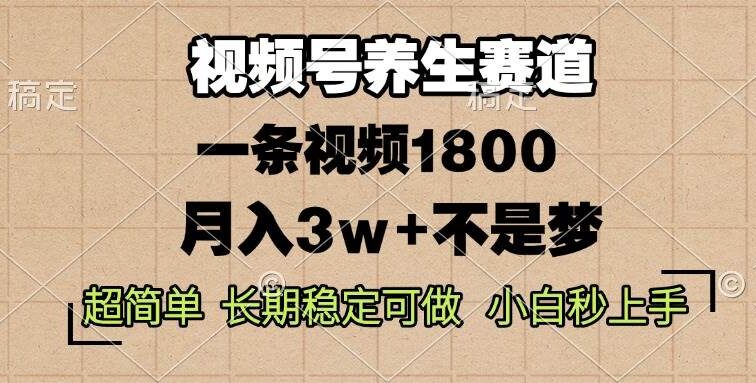 视频号养生赛道，一条视频1800，超简单，长期稳定可做，月入3w+不是梦
