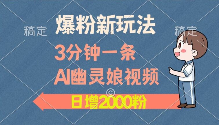 爆粉新玩法，3分钟一条AI幽灵娘视频，日涨2000粉丝，多种变现方式