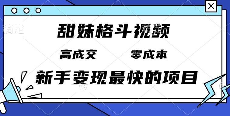 甜妹格斗视频，高成交零成本，，谁发谁火，新手变现最快的项目，日入3000+