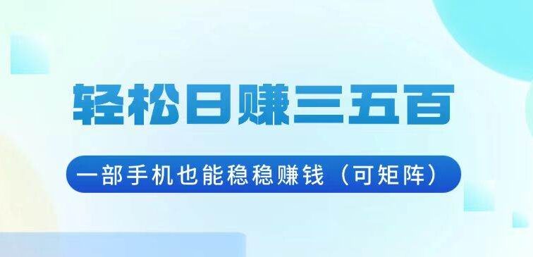 轻松日赚三五百，一部手机也能稳稳赚钱（可矩阵）