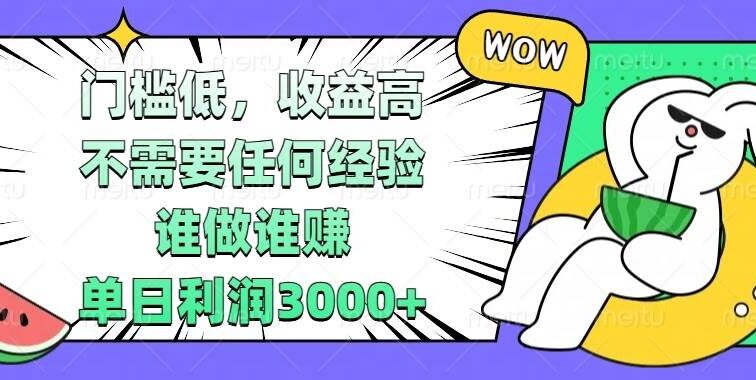 门槛低，收益高，不需要任何经验，谁做谁赚，单日利润3000+