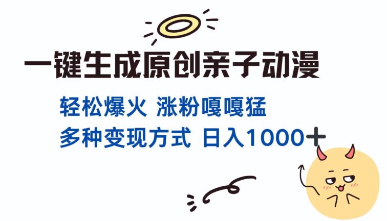 一键生成原创亲子对话动漫 单视频破千万播放 多种变现方式 日入1000+