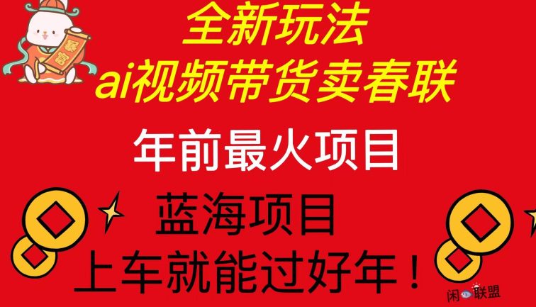 Ai视频带货卖春联全新简单无脑玩法，年前最火爆项目，爆单过好年
