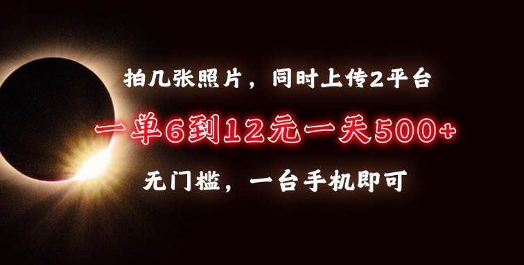 拍几张照片，同时上传2平台，一单6到12元，一天轻松500+，无门槛，一台…