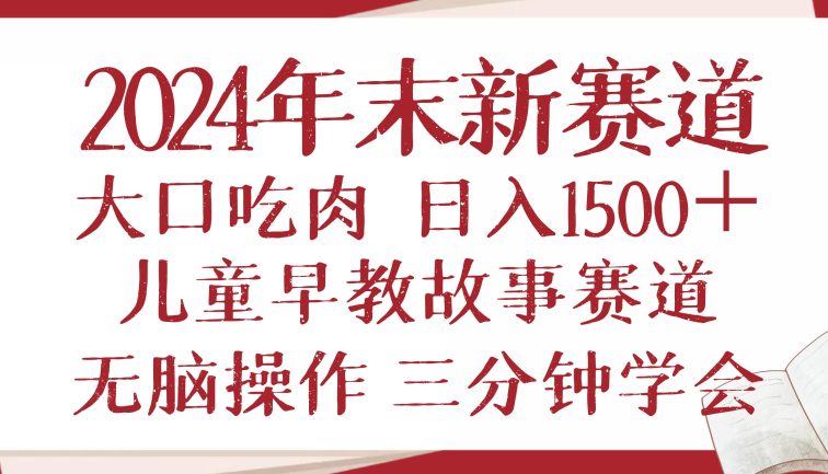 2024年末新早教儿童故事新赛道，大口吃肉，日入1500+,无脑操作，三分钟…