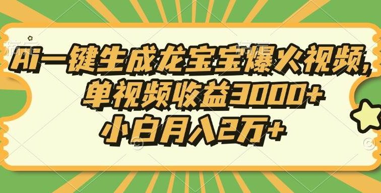 Ai一键生成龙宝宝爆火视频，单视频收益3000+，小白月入2万+