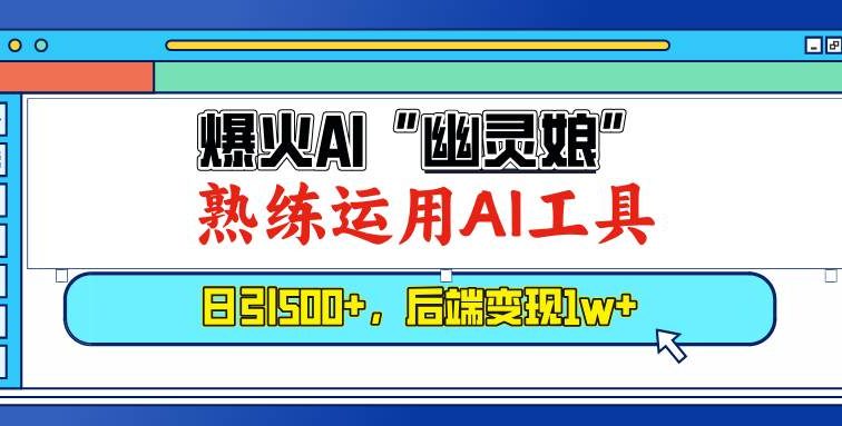 爆火AI“幽灵娘”，熟练运用AI工具，日引500+粉，后端变现1W+