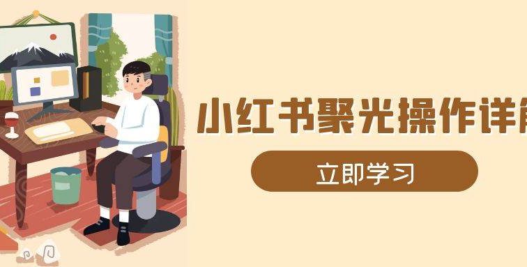 小红书聚光操作详解，涵盖素材、开户、定位、计划搭建等全流程实操