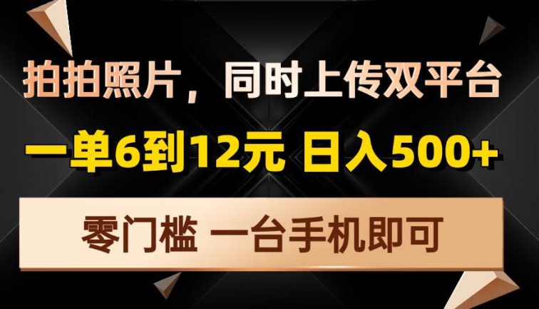 拍拍照片，同时上传双平台，一单6到12元，轻轻松松日入500+，零门槛，…