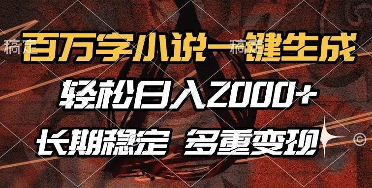 百万字小说一键生成，轻松日入2000+，长期稳定可做，多种变现方式