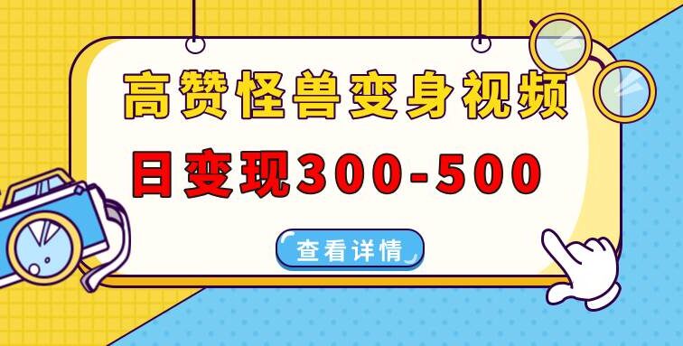 高赞怪兽变身视频制作，日变现300-500，多平台发布（抖音、视频号、小红书