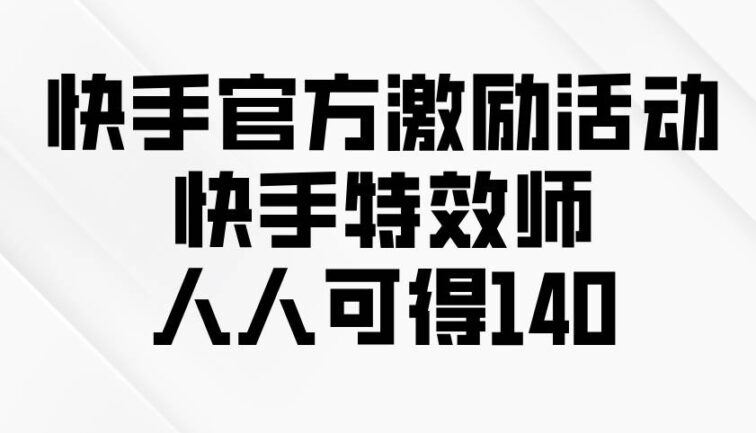 快手官方激励活动-快手特效师，人人可得140