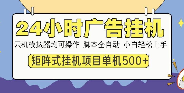 24小时全自动广告挂机 矩阵式操作 单机收益500+ 小白也能轻松上手