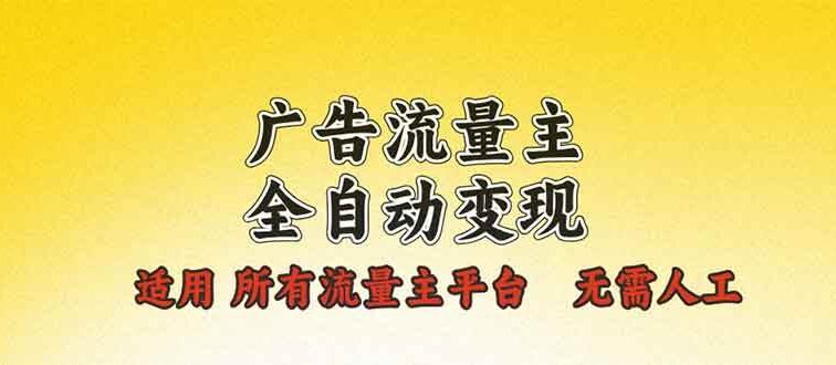 广告流量主全自动变现，适用所有流量主平台，无需人工，单机日入500+