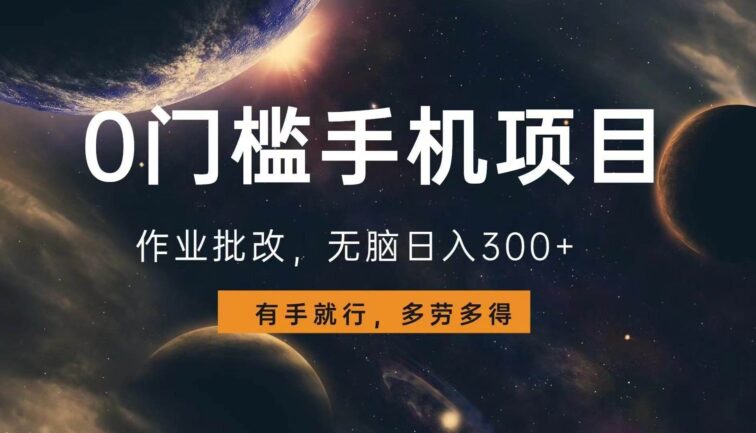 0门槛手机项目，作业批改，无脑日入300+，多劳多得，有手就行