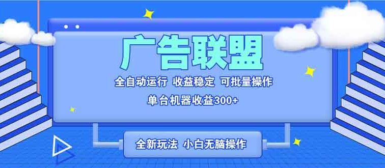 全新广告联盟最新玩法 全自动脚本运行单机300+ 项目稳定新手小白可做