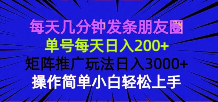 每天几分钟发条朋友圈 单号每天日入200+ 矩阵推广玩法日入3000+ 操作简…