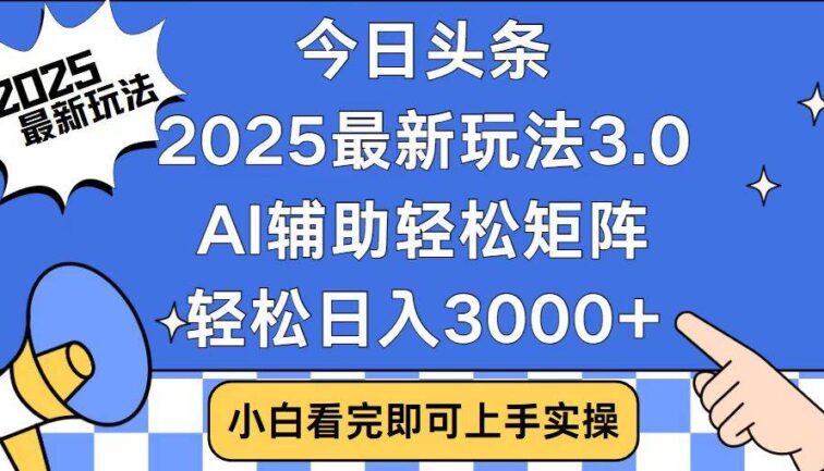 今日头条2025最新玩法3.0，思路简单，复制粘贴，轻松实现矩阵日入3000+