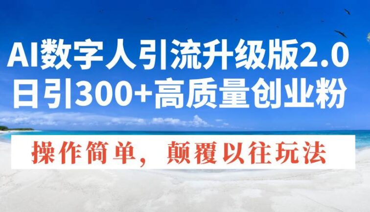 AI数字人引流升级版2.0，日引300+高质量创业粉，操作简单，颠覆以往玩法