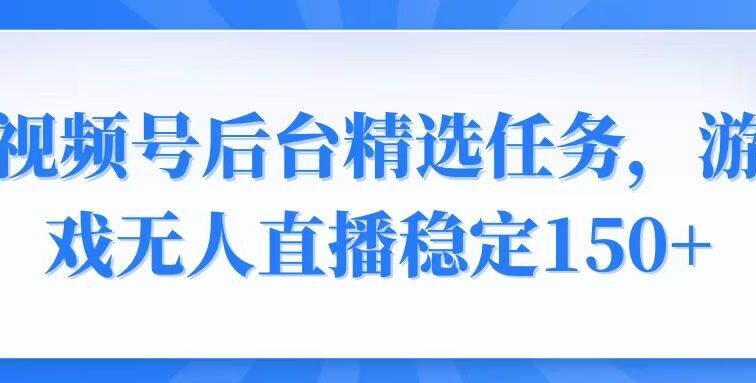 视频号精选变现任务，游戏无人直播稳定150+