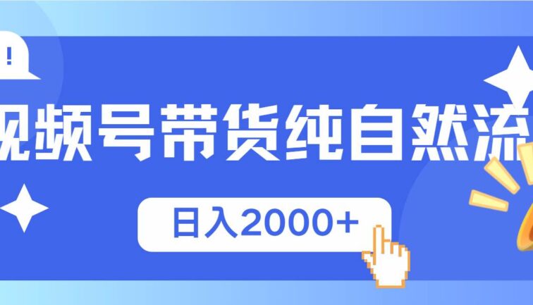 视频号带货，纯自然流，起号简单，爆率高轻松日入2000+