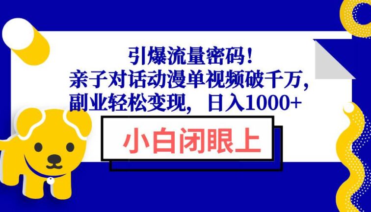 引爆流量密码！亲子对话动漫单视频破千万，副业轻松变现，日入1000+