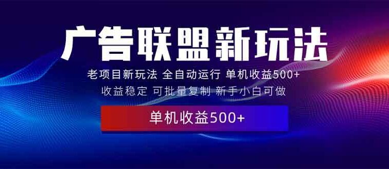 2025全新广告联盟玩法 单机500+课程实操分享 小白可无脑操作