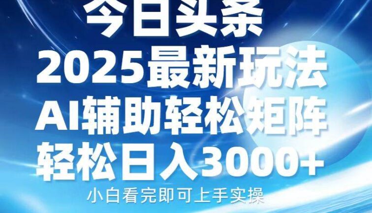 今日头条2025最新玩法，思路简单，复制粘贴，AI辅助，轻松矩阵日入3000+