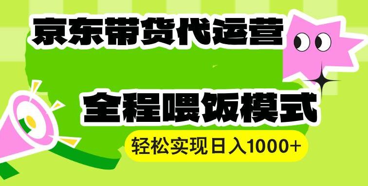 【京东带货代运营】操作简单、收益稳定、有手就行！轻松实现日入1000+