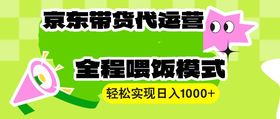 【京东带货代运营】操作简单、收益稳定、有手就行!轻松实现日入1000+