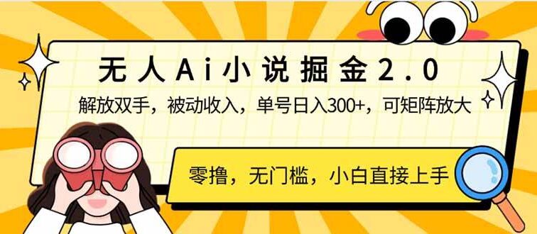无人Ai小说掘金2.0，被动收入，解放双手，单号日入300+，可矩阵操作，…